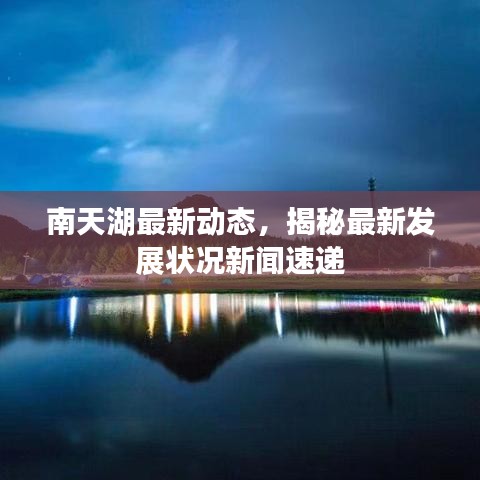 南天湖最新動(dòng)態(tài)，揭秘最新發(fā)展?fàn)顩r新聞速遞