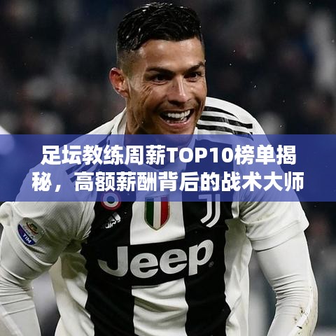 足壇教練周薪TOP10榜單揭秘，高額薪酬背后的戰(zhàn)術(shù)大師們