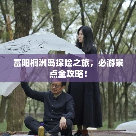 富陽桐洲島探險之旅，必游景點全攻略！
