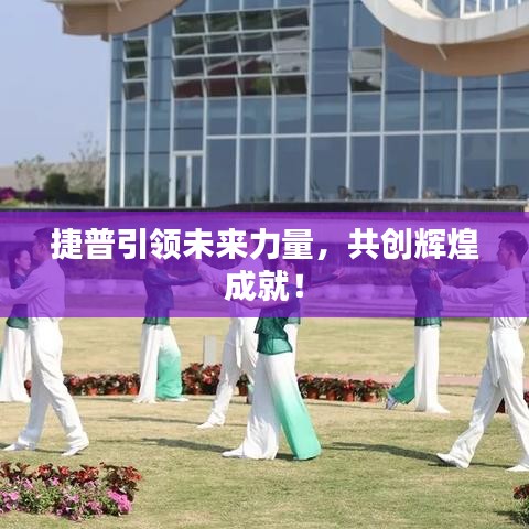 捷普引領未來力量，共創(chuàng)輝煌成就！