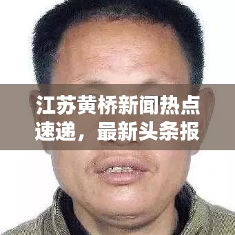 江蘇黃橋新聞熱點(diǎn)速遞，最新頭條報(bào)道！