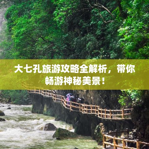 大七孔旅游攻略全解析，帶你暢游神秘美景！