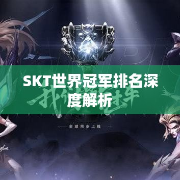 SKT世界冠軍排名深度解析