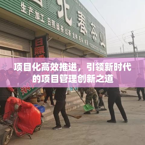 項(xiàng)目化高效推進(jìn)，引領(lǐng)新時(shí)代的項(xiàng)目管理創(chuàng)新之道