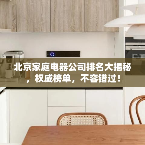 北京家庭電器公司排名大揭秘，權(quán)威榜單，不容錯(cuò)過！