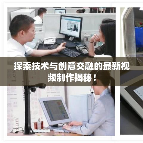 探索技術(shù)與創(chuàng)意交融的最新視頻制作揭秘！