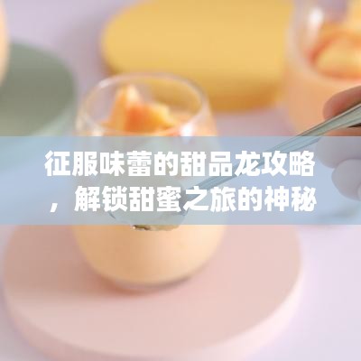 征服味蕾的甜品龍攻略，解鎖甜蜜之旅的神秘密碼！