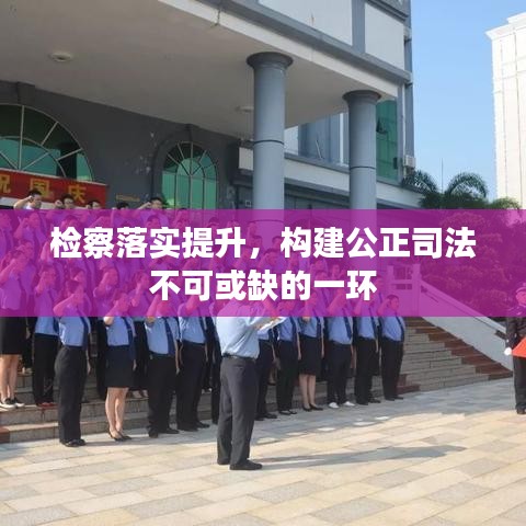 檢察落實(shí)提升，構(gòu)建公正司法不可或缺的一環(huán)