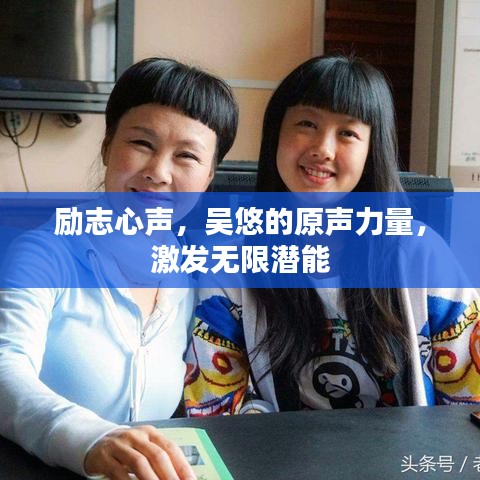 勵(lì)志心聲，吳悠的原聲力量，激發(fā)無(wú)限潛能