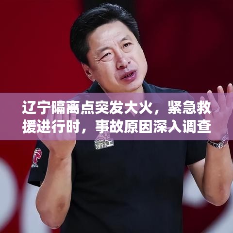 遼寧隔離點突發(fā)大火，緊急救援進行時，事故原因深入調(diào)查