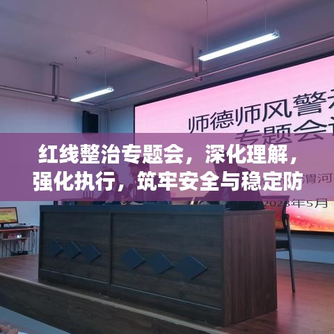 紅線整治專題會(huì)，深化理解，強(qiáng)化執(zhí)行，筑牢安全與穩(wěn)定防線