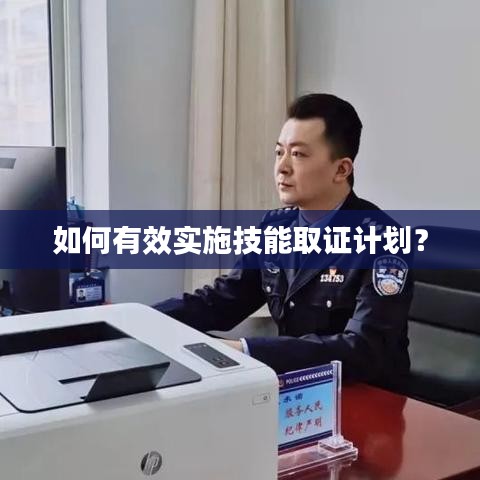 如何有效實(shí)施技能取證計(jì)劃？