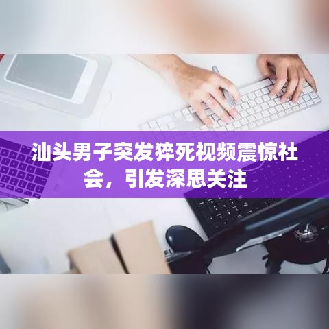 汕頭男子突發(fā)猝死視頻震驚社會，引發(fā)深思關(guān)注