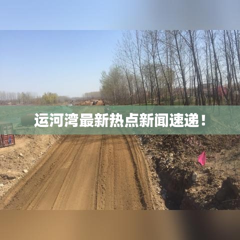 運(yùn)河灣最新熱點(diǎn)新聞速遞！