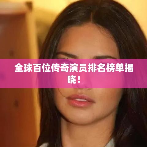 全球百位傳奇演員排名榜單揭曉！