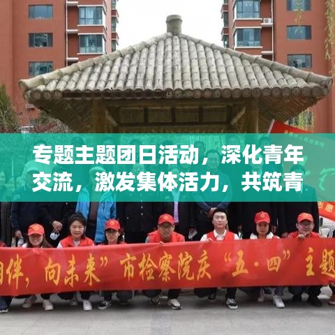 專題主題團日活動，深化青年交流，激發(fā)集體活力，共筑青春夢想