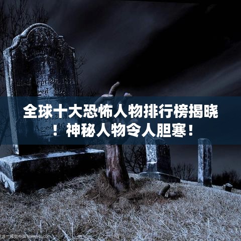 全球十大恐怖人物排行榜揭曉！神秘人物令人膽寒！