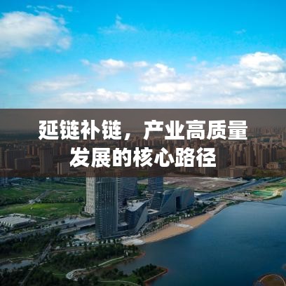 延鏈補(bǔ)鏈，產(chǎn)業(yè)高質(zhì)量發(fā)展的核心路徑
