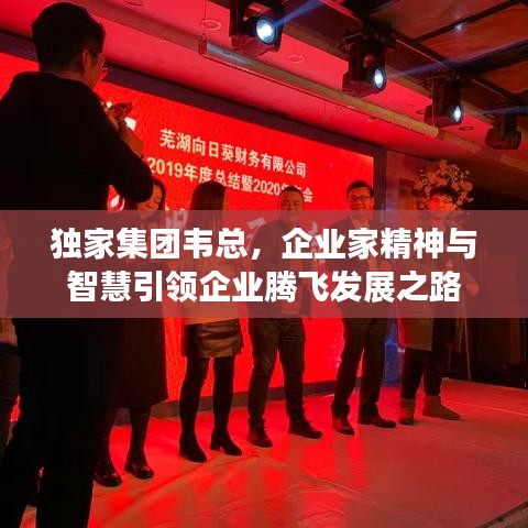 獨(dú)家集團(tuán)韋總，企業(yè)家精神與智慧引領(lǐng)企業(yè)騰飛發(fā)展之路