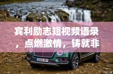 賓利勵志短視頻語錄，點燃激情，鑄就非凡人生之旅
