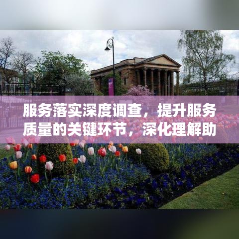 服務(wù)落實深度調(diào)查，提升服務(wù)質(zhì)量的關(guān)鍵環(huán)節(jié)，深化理解助力卓越服務(wù)