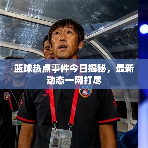 籃球熱點事件今日揭秘，最新動態(tài)一網打盡