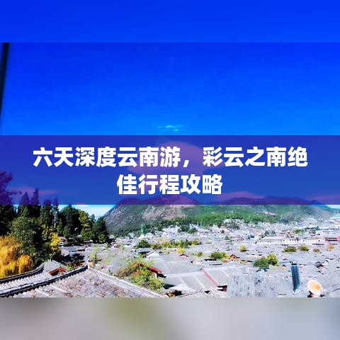 六天深度云南游，彩云之南絕佳行程攻略