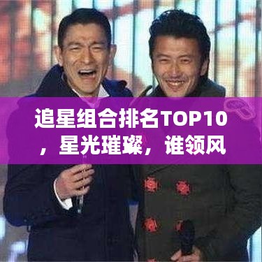 追星組合排名TOP10，星光璀璨，誰(shuí)領(lǐng)風(fēng)騷？