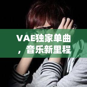 VAE獨家單曲，音樂新里程碑，引領(lǐng)潮流之音