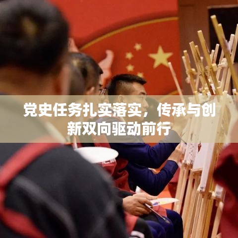 黨史任務(wù)扎實落實，傳承與創(chuàng)新雙向驅(qū)動前行