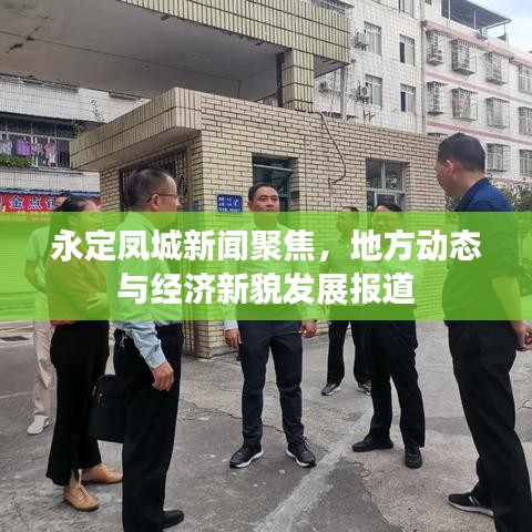 永定鳳城新聞聚焦，地方動(dòng)態(tài)與經(jīng)濟(jì)新貌發(fā)展報(bào)道