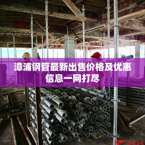 漳浦鋼管最新出售價格及優(yōu)惠信息一網(wǎng)打盡