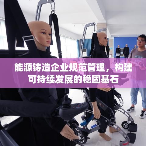 能源鑄造企業(yè)規(guī)范管理，構(gòu)建可持續(xù)發(fā)展的穩(wěn)固基石