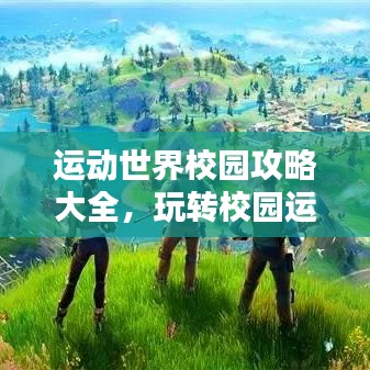 運(yùn)動(dòng)世界校園攻略大全，玩轉(zhuǎn)校園運(yùn)動(dòng)新世界！