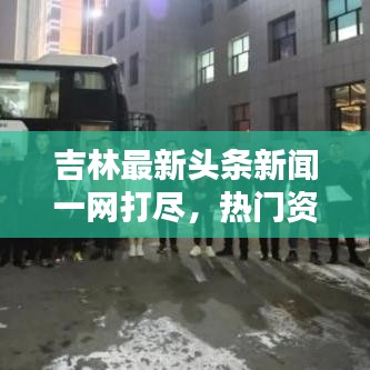 吉林最新頭條新聞一網(wǎng)打盡，熱門資訊大揭秘！