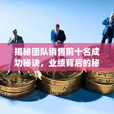 揭秘團(tuán)隊(duì)銷(xiāo)售前十名成功秘訣，業(yè)績(jī)背后的秘密大揭秘！