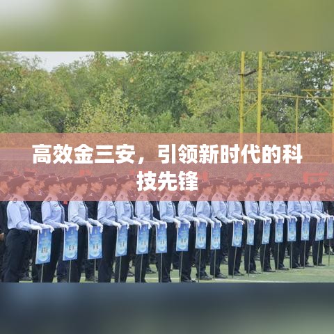 高效金三安，引領(lǐng)新時代的科技先鋒