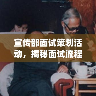 宣傳部面試策劃活動(dòng)，揭秘面試流程，展現(xiàn)宣傳才華！