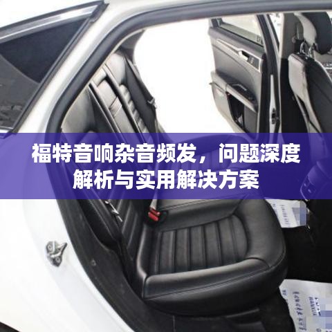 福特音響雜音頻發(fā)，問題深度解析與實用解決方案