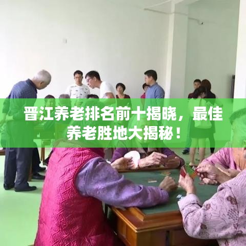 晉江養(yǎng)老排名前十揭曉，最佳養(yǎng)老勝地大揭秘！