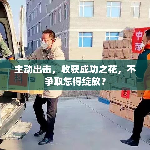 主動出擊，收獲成功之花，不爭取怎得綻放？