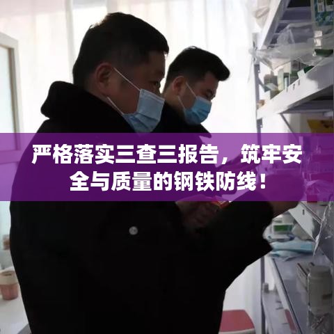 嚴格落實三查三報告，筑牢安全與質(zhì)量的鋼鐵防線！