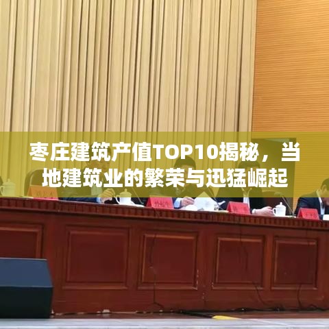 棗莊建筑產(chǎn)值TOP10揭秘，當(dāng)?shù)亟ㄖI(yè)的繁榮與迅猛崛起