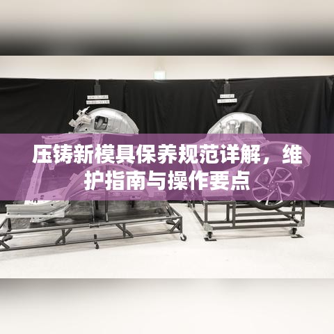 壓鑄新模具保養(yǎng)規(guī)范詳解，維護(hù)指南與操作要點(diǎn)