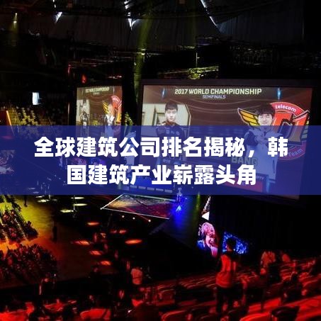 全球建筑公司排名揭秘，韓國建筑產(chǎn)業(yè)嶄露頭角