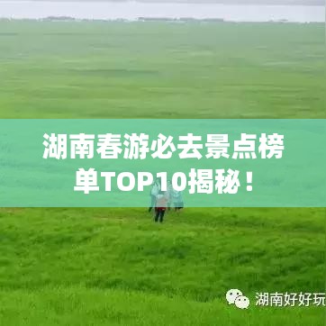 湖南春游必去景點榜單TOP10揭秘！