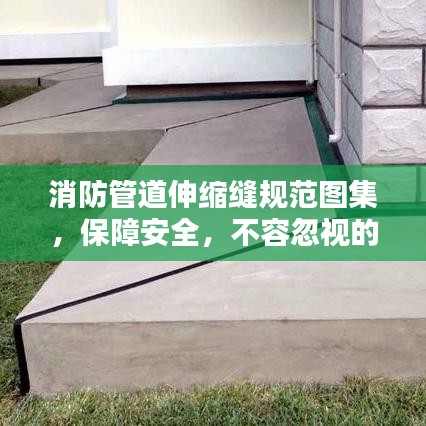 消防管道伸縮縫規(guī)范圖集，保障安全，不容忽視的關鍵要素