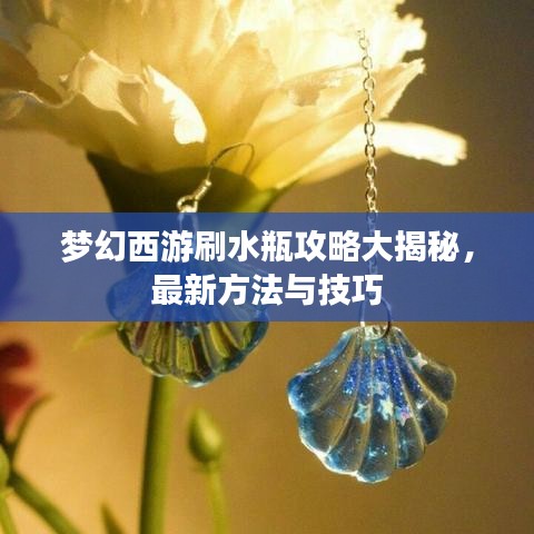 夢(mèng)幻西游刷水瓶攻略大揭秘，最新方法與技巧